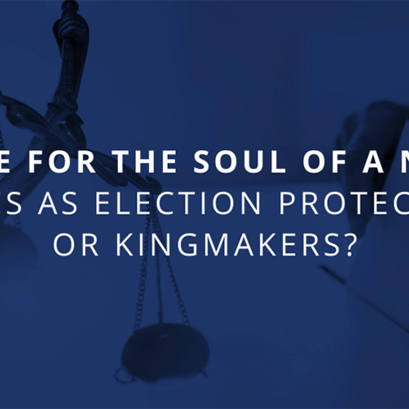 Text: A Battle for the Soul of a Nation: Judges as Election Protectors or Kingmakers? | Background: Images of a statue holding the scales of a justice and a voter casting their ballot.