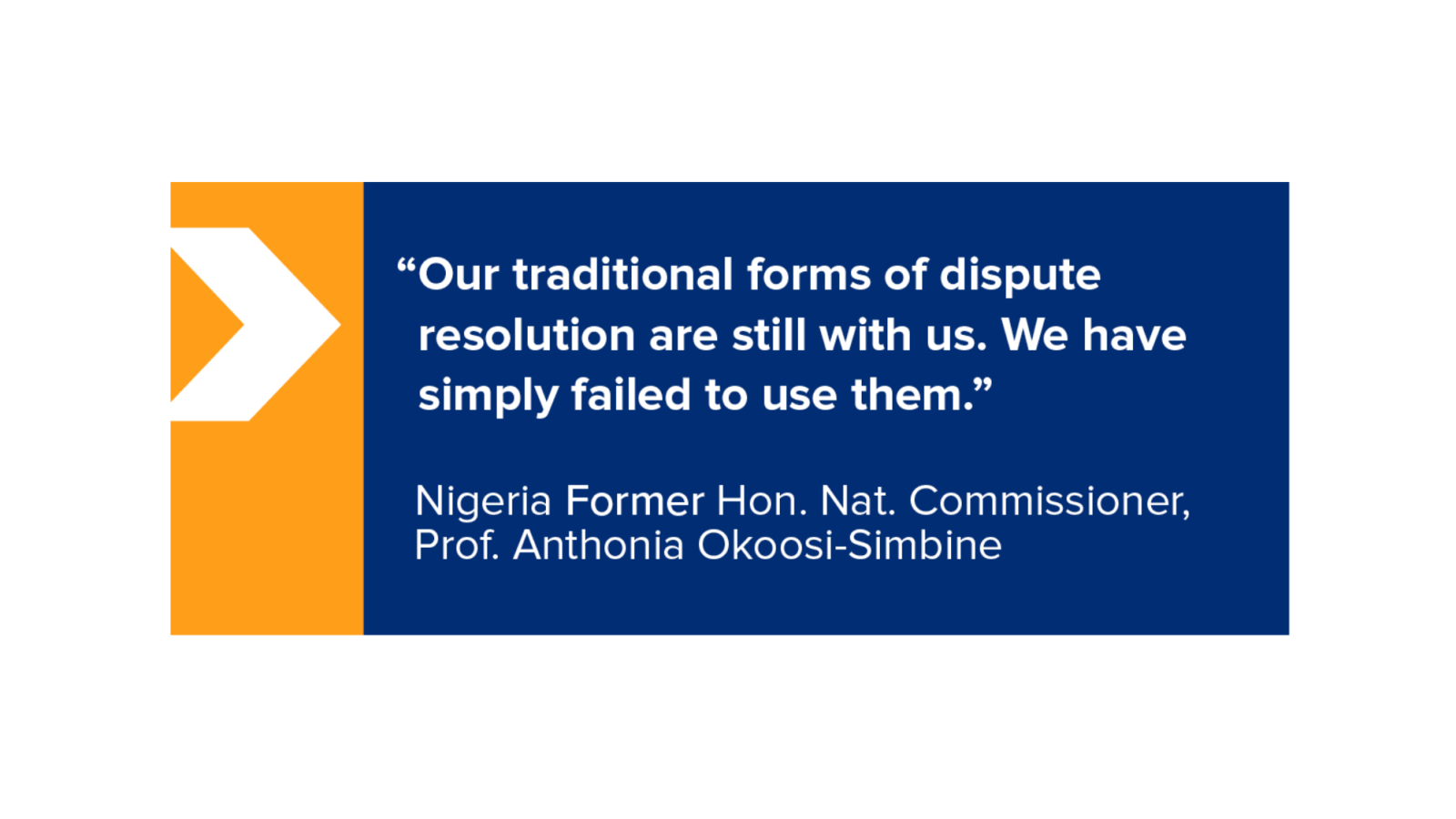 ﻿ "Our traditional forms of dispute resolution are still with us. We have simply failed to use them.” Nigeria Former Hon. Nat. Commissioner, Prof. Anthonia Okoosi-Simbine