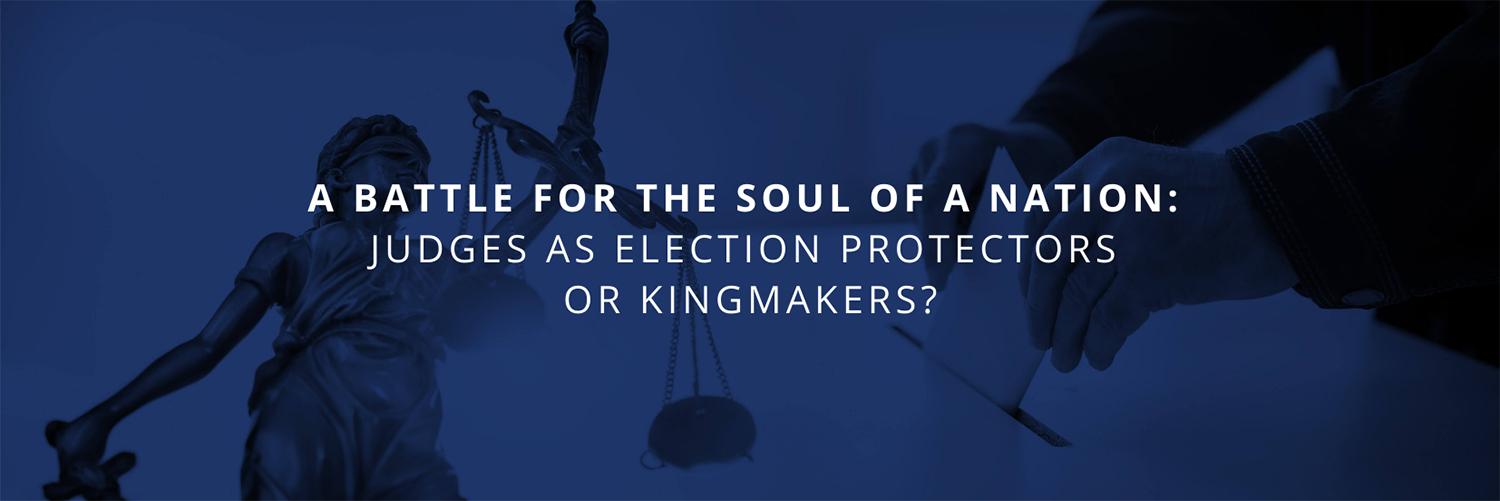 Text: A Battle for the Soul of a Nation: Judges as Election Protectors or Kingmakers? | Background: Images of a statue holding the scales of a justice and a voter casting their ballot.