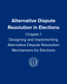 Alternative Dispute Resolution in Elections: Chapter 1: Designing and Implementing Alternative Dispute Resolution Mechanisms for Elections