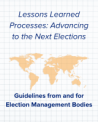 Lessons Learned Processes: Advancing to the Next Elections: Guidelines from and for Election Management Bodies