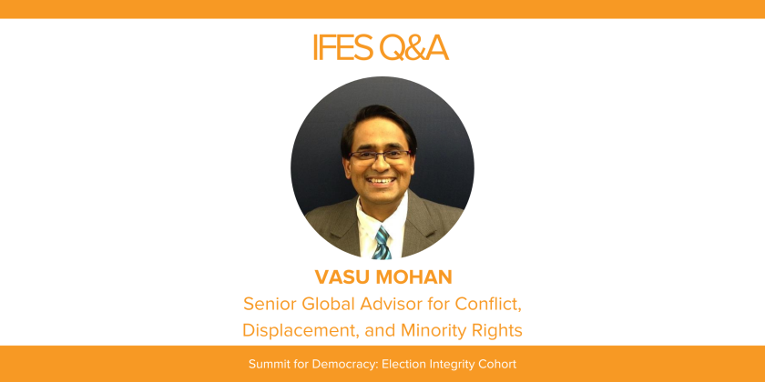 IFES Q&A Vasu Mohan Senior Global Advisor for Conflict, Displacement, and Minority Rights Summit for Democracy Election Integrity Cohort