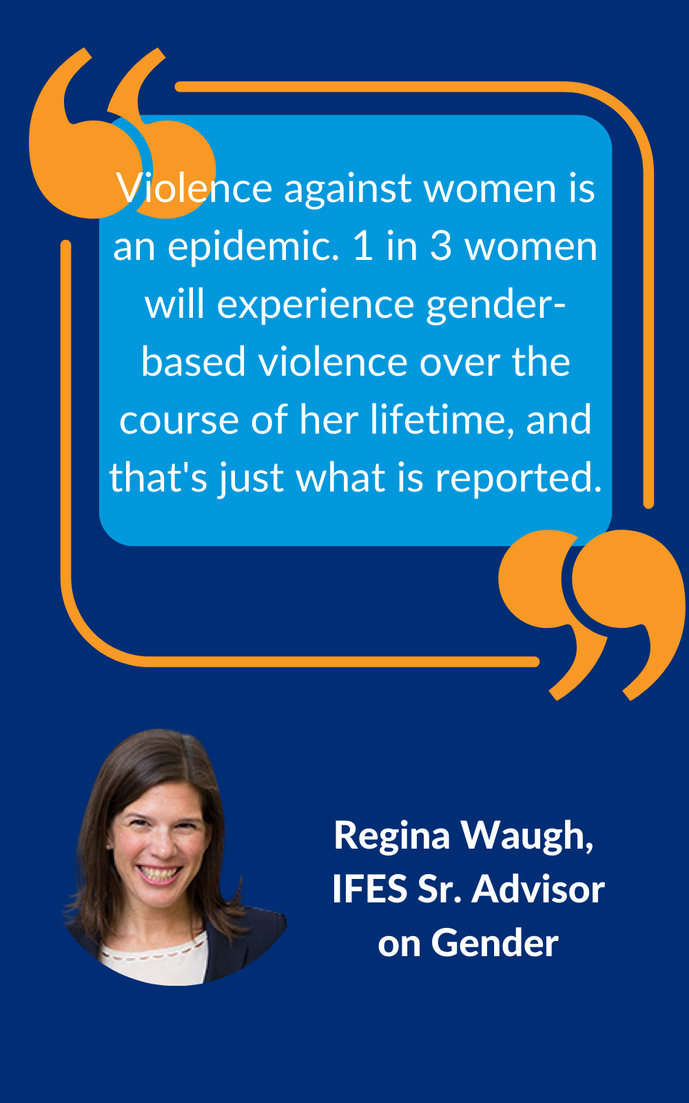 Violence against women is an epidemic. 1 in 3 women will experience gender-based violence over the course of her lifetime, and that's just what is reported. Regina Waugh, IFES Sr. Advisor on Gender