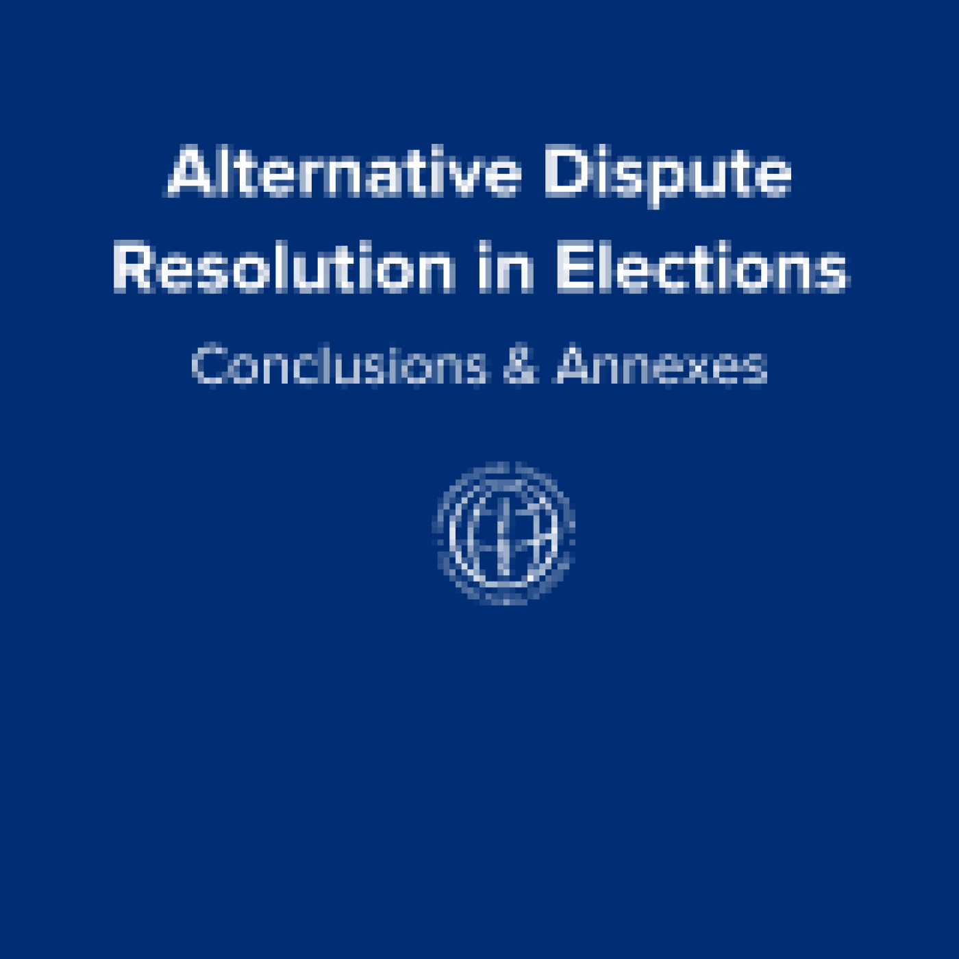 Alternative Dispute Resolution in Elections: Conclusion and Annexes