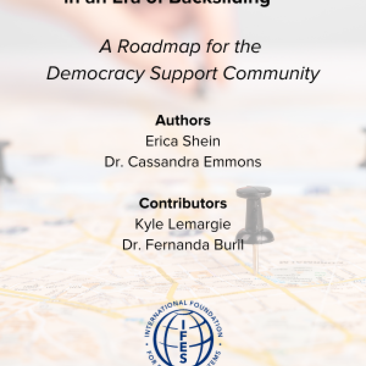 Paths to Democratic Resilience in an Era of Backsliding Authors Erica Shein Managing Director, Center for Applied Research and Learning Dr. Cassandra Emmons Senior Democracy Data Analyst Contributors Kyle Lemargie Senior Global Advisor, Democratic Resilience and Innovation Dr. Fernanda Buril Deputy Director, Center for Applied Research and Learning